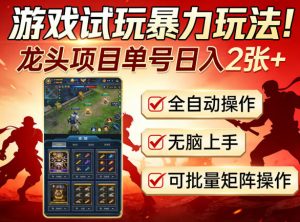 游戏试玩暴力玩法!龙头项目单号日入200+,全自动操作无脑上手,可批量矩阵操作【揭秘】-一起网赚吧