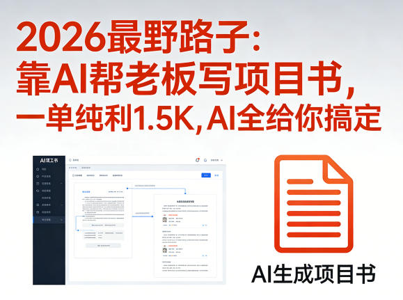 2026最野路子：靠AI帮老板写项目书，一单纯利1.5K，AI全给你搞定-一起网赚吧