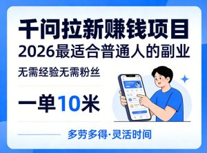 一单10米，不少人都在找的千问拉新賺钱项目，无需经验无需粉丝，2026最适合普通人副业-一起网赚吧