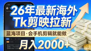 2026最新海外TK剪映拉新，当下真正蓝海项目，会基础手机剪辑就能做，单月稳入2W+【揭秘】-一起网赚吧