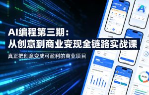 AI编程第三期，从创意到商业变现的全链路实战课，真正把创意变成可盈利的商业项目-一起网赚吧