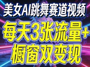 美女AI跳舞赛道视频，每天3张流量+橱窗双变现，新手保姆级制作教学-一起网赚吧