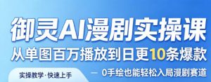 御灵AI漫剧实操课,从单图百万播放到日更10条爆款,0手绘也能轻松入局漫剧赛道-一起网赚吧
