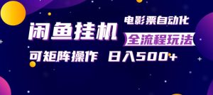 闲鱼全自动售卖电影票，全程挂G，可矩阵操作，小白轻松上手日入5张，稳定副业【揭秘】-一起网赚吧