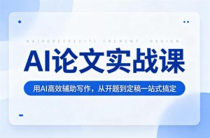 AI论文实战课:用AI高效辅助写作,从开题到定稿一站式搞定-一起网赚吧