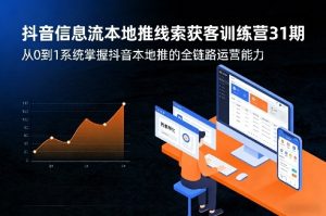 抖音信息流本地推线索获客训练营31期，从0到1系统掌握抖音本地推的全链路运营能力（更新0421）-一起网赚吧
