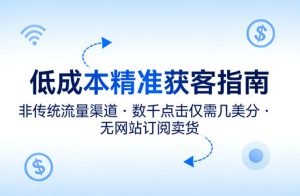 低成本精准获客指南，用非传统流量渠道，实现数千点击仅需几美分，不用网站也能搞订阅卖货-一起网赚吧