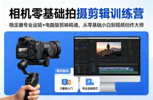 相机零基础拍摄剪辑训练营：稳定器专业运镜+电脑版剪映精通，从零基础小白到视频创作大师-一起网赚吧