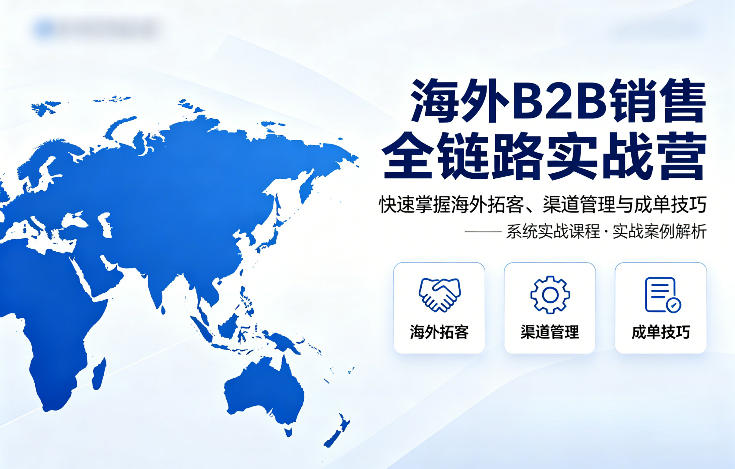 海外B2B销售全链路实战营，快速掌握海外拓客、渠道管理与成单技巧-一起网赚吧