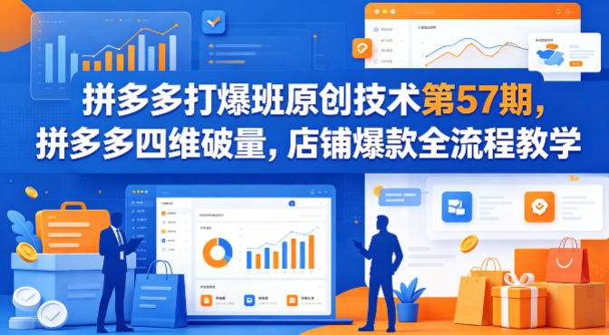 拼多多打爆班原创技术第57期，拼多多四维破量，店铺爆款全流程教学-一起网赚吧