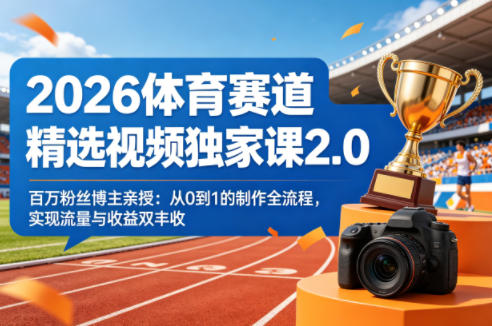 2026体育赛道精选视频独家课2.0，百万粉丝博主亲授：从0到1的制作全流程，实现流量与收益双丰收-一起网赚吧