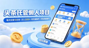 头条托管懒人项目，每天仅需10分钟，月入2000+，纯无脑操作，手机就能操作【揭秘】-一起网赚吧