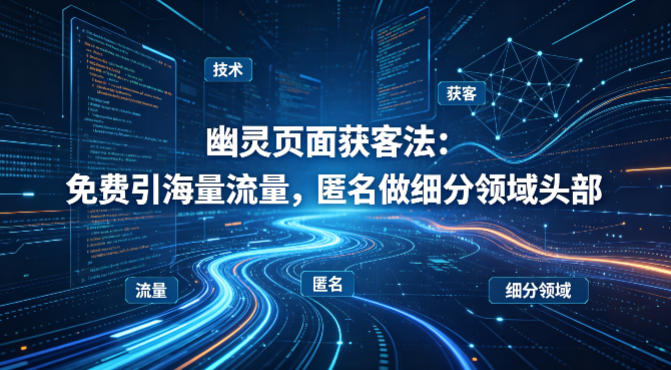用懂技术！幽灵页面获客法：免费引海量流量，匿名做细分领域头部-一起网赚吧