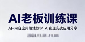 内容AI老板训练课，AI+内容应用落地教学，AI变现的实战应用分享-一起网赚吧