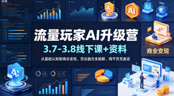 流量玩家AI升级营（3.7-3.8线下课和资料），从基础认知到商业变现、百业融合全拆解，纯干货无废话-一起网赚吧