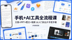 手机+AI工具全流程课，文案+PPT+图文+视频，从入门到出片手把手教，多场景实操-一起网赚吧
