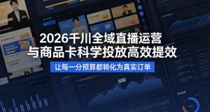 2026千川全域直播运营跟商品卡，科学投放，高效提效，让每一分预算都转化为真实订单-一起网赚吧