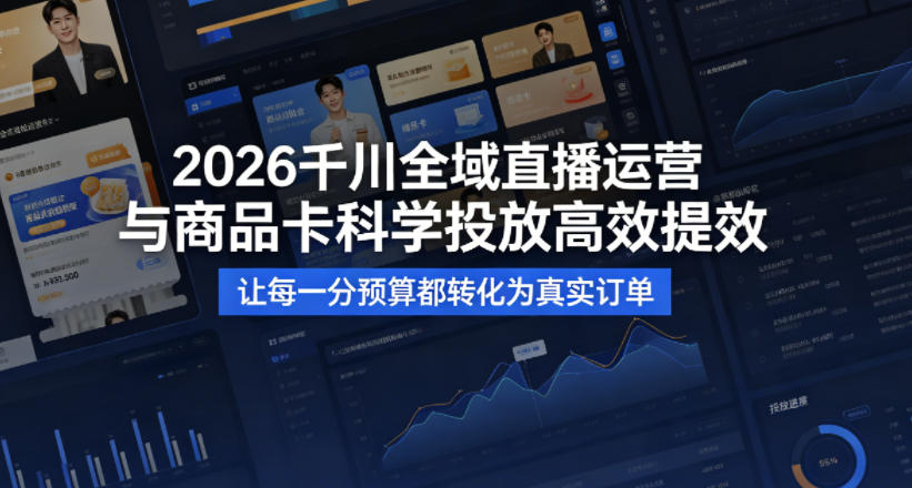 2026千川全域直播运营跟商品卡，科学投放，高效提效，让每一分预算都转化为真实订单-一起网赚吧