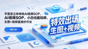 （特效出场）平面变立体特效AI视频SOP，小白也能玩转，生图+视频直接抄作业-一起网赚吧