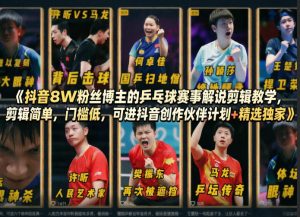 抖音8W粉丝博主的乒乓球赛事解说剪辑教学，剪辑简单，门槛低，可进抖音创作伙伴计划+精选独家-一起网赚吧