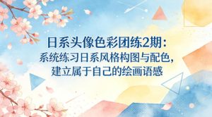 日系头像色彩团练2期：系统练习日系风格构图与配色，建立属于自己的绘画语感-一起网赚吧
