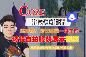 Coze智能体工作流一键生成“对镜自拍服装展示“短视频，全流程保姆级教学-一起网赚吧