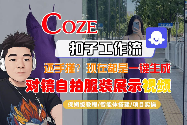 Coze智能体工作流一键生成“对镜自拍服装展示“短视频，全流程保姆级教学-一起网赚吧