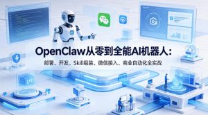 OpenClaw从零到全能AI机器人：部署、开发、Skill组装、微信接入、商业自动化全实战-一起网赚吧