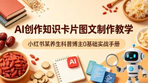 AI创作知识卡片图文制作教学，小红书某养生科普博主0基础实战手册-一起网赚吧