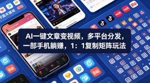 Ai一键文章变视频，多平台分发，一部手机躺賺，1：1复制矩阵玩法-一起网赚吧