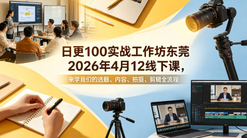 日更100实条‬战工作坊东莞2026年4月12线下课，来学我们的选题、内容、拍摄、剪辑全流程-一起网赚吧