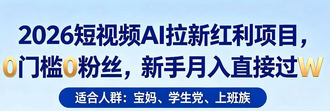 2026短视频AI拉新红利项目，0门槛0粉丝，新手月入直接过1W-一起网赚吧
