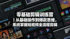 零基础剪辑训练营｜从基础操作到爆款思维，系统掌握短视频全流程剪辑-一起网赚吧