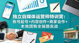 独立自媒体运营师特训营：账号起号+内容创作+商家合作+本地团购全链路实战-一起网赚吧