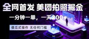全网首发，美团拍照掘金，一分钟一单，一天200+，一部手机即可，无任何门槛【揭秘】-一起网赚吧