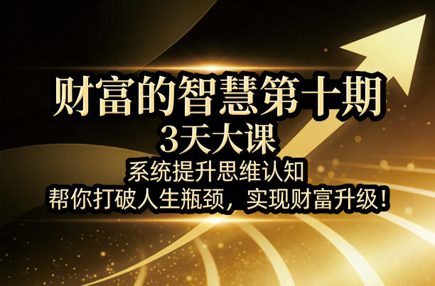 财富的智慧第十期，3天大课，系统提升思维认知，帮你打破人生瓶颈，实现财富升级！-一起网赚吧