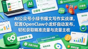AI公众号小绿书爆文写作实战课，配置OpenClaw小龙虾自动发布，轻松获取精准流量与流量主收益-一起网赚吧