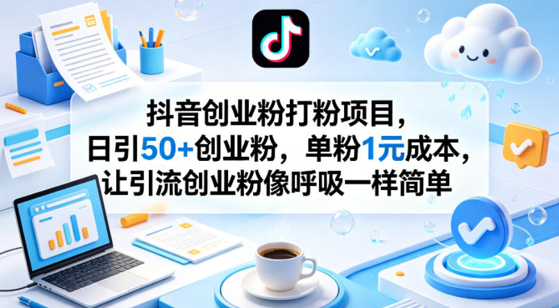 抖音创业粉打粉项目，日引50+创业粉，单粉1元成本，让引流创业粉像呼吸一样简单-一起网赚吧