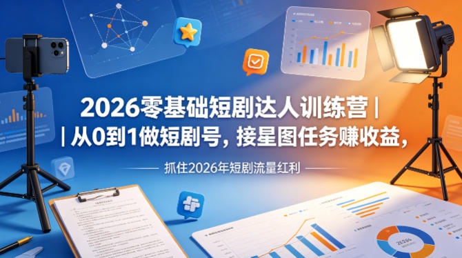 2026零基础短剧达人训练营｜从0到1做短剧号，接星图任务賺收益，抓住2026年短剧流量红利-一起网赚吧