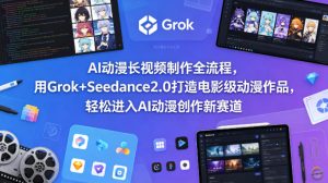 AI动漫长视频制作全流程，用Grok+Seedance2.0打造电影级动漫作品，轻松进入AI动漫创作新赛道-一起网赚吧