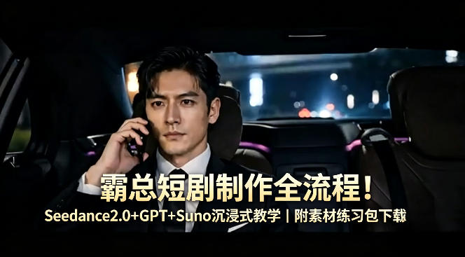 霸总短剧制作全流程！Seedance2.0+GPT+Suno沉浸式教学｜附素材练习包下载-一起网赚吧