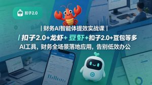 财务AI智能体提效实战课｜扣子2.0+龙虾+豆包等多AI工具，财务全场景落地应用，告别低效办公-一起网赚吧