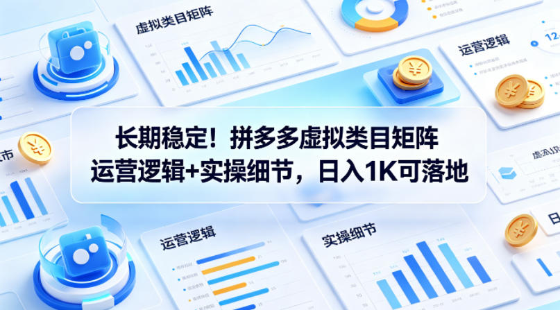 长期稳定！拼多多虚拟类目矩阵运营逻辑+实操细节，日入1K可落地【揭秘】-一起网赚吧
