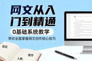 网文从入门到精通,0基础系统教学,带你全面掌握网文创作核心技巧-一起网赚吧