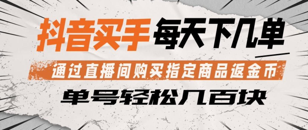 抖音买手通过直播间购买指定商品返金币，每天几单，轻松日入几张【揭秘】-一起网赚吧