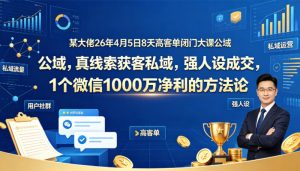 某大佬26年4月5日8天高客单闭门大课公域，真线索获客私域，强人设成交，1个微信1000W净利的方法论-一起网赚吧