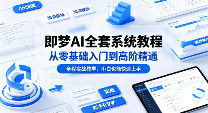 即梦AI全套系统教程，从零基础入门到高阶精通，全程实战教学，小白也能快速上手-一起网赚吧