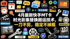 4月最新快手MT卡时光影集替换搬运技术，一刀不剪，稳定不掉框-一起网赚吧