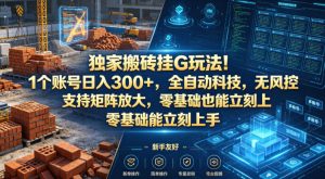 独家搬砖挂G玩法！1个账号日入300+，全自动科技，无风控支持矩阵放大，零基础也能立刻上手【揭秘】-一起网赚吧