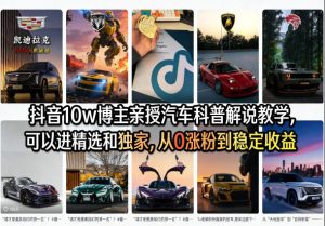 抖音10w博主亲授汽车科普解说教学,可以进精选和独家,从0涨粉到稳定收益(详细视频课程+1T素材)-一起网赚吧